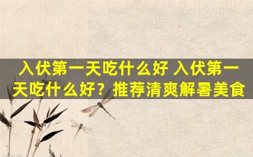 入伏第一天吃什么好 入伏第一天吃什么好？推荐清爽解暑美食